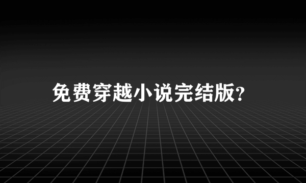 免费穿越小说完结版？