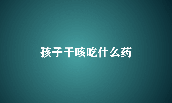 孩子干咳吃什么药