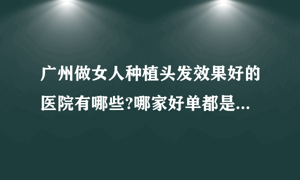 广州做女人种植头发效果好的医院有哪些?哪家好单都是有名气的医院!