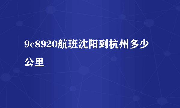 9c8920航班沈阳到杭州多少公里