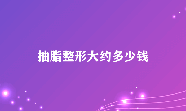 抽脂整形大约多少钱