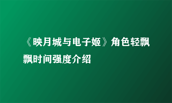 《映月城与电子姬》角色轻飘飘时间强度介绍