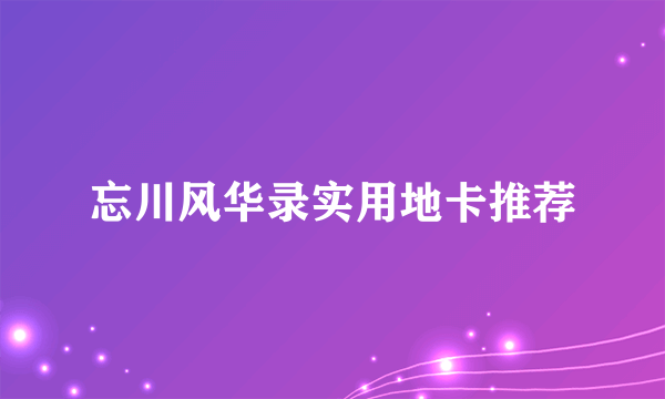 忘川风华录实用地卡推荐