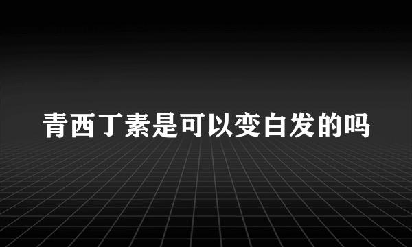 青西丁素是可以变白发的吗
