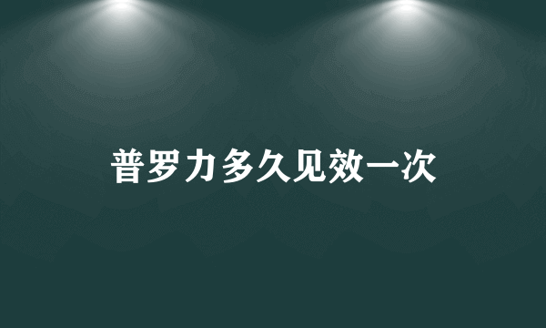 普罗力多久见效一次