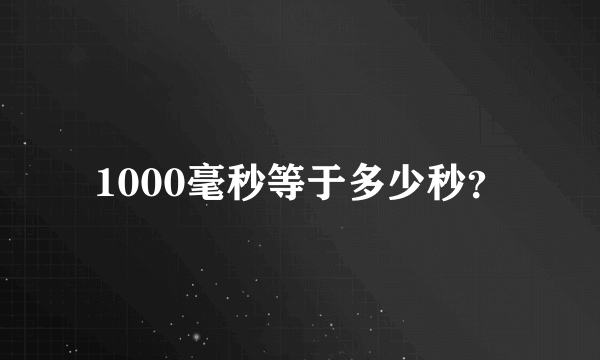 1000毫秒等于多少秒？