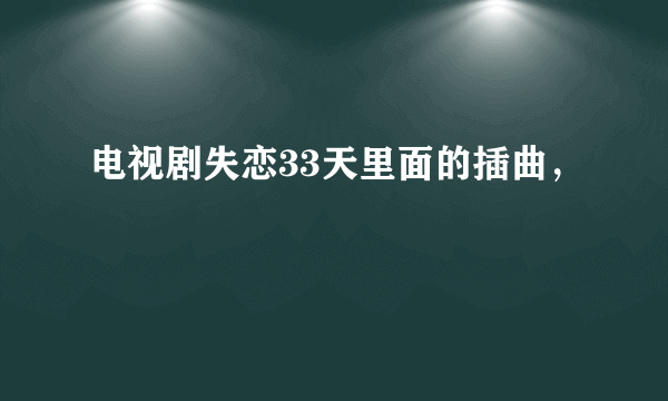 电视剧失恋33天里面的插曲，