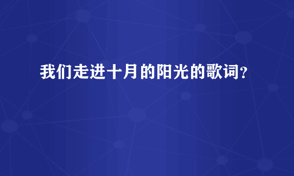 我们走进十月的阳光的歌词？