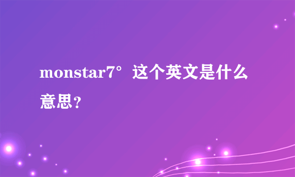monstar7°这个英文是什么意思？