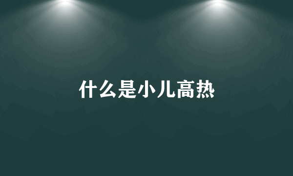 什么是小儿高热