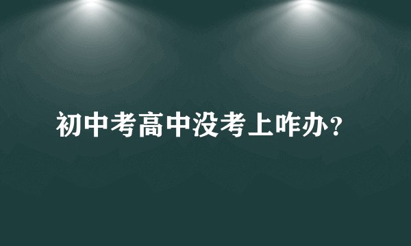 初中考高中没考上咋办？