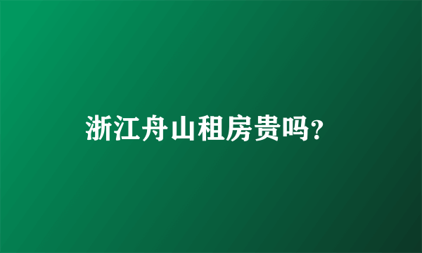 浙江舟山租房贵吗？