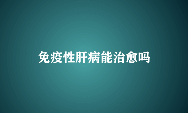 免疫性肝病能治愈吗