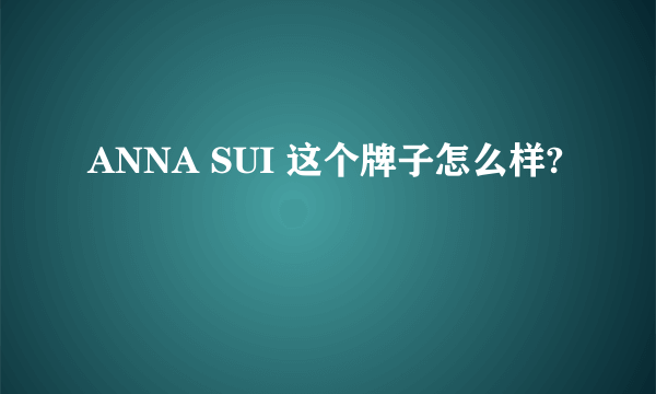 ANNA SUI 这个牌子怎么样?