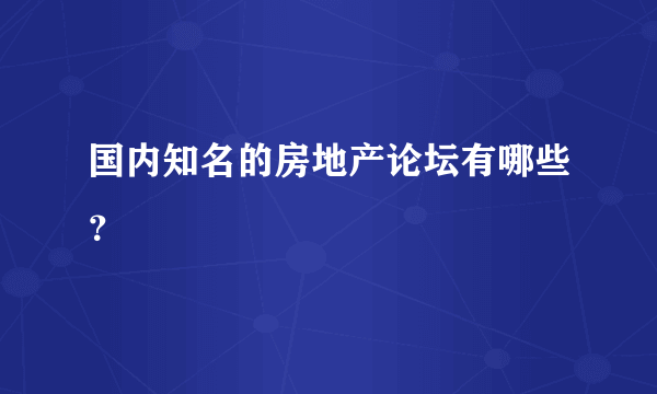 国内知名的房地产论坛有哪些？