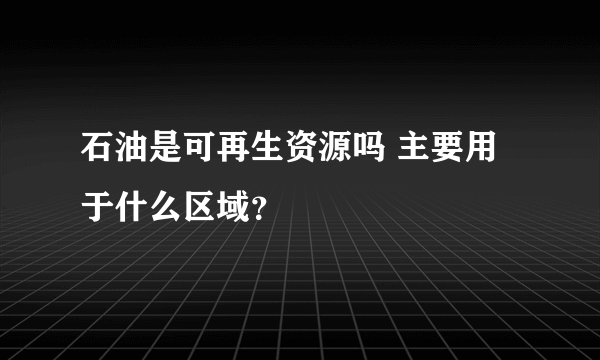 石油是可再生资源吗 主要用于什么区域？