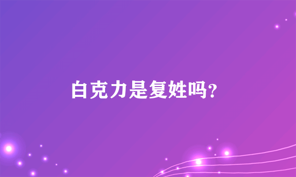 白克力是复姓吗？
