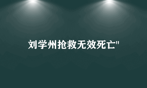 刘学州抢救无效死亡