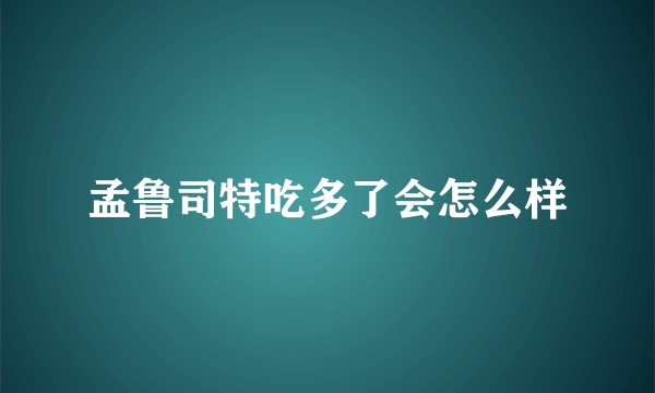 孟鲁司特吃多了会怎么样