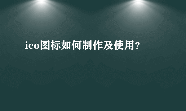 ico图标如何制作及使用？