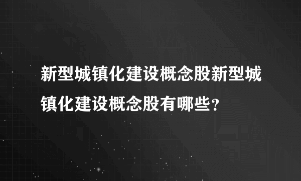 新型城镇化建设概念股新型城镇化建设概念股有哪些？
