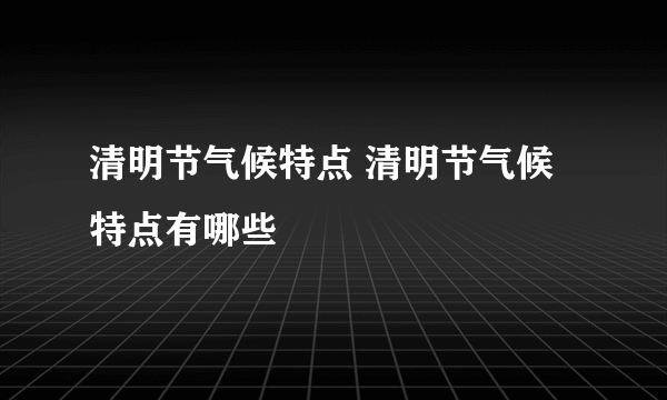 清明节气候特点 清明节气候特点有哪些