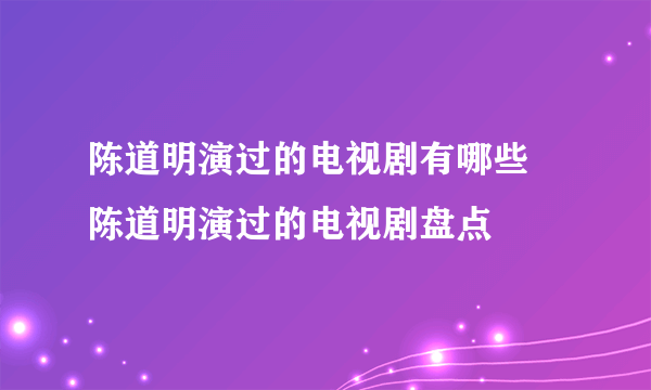陈道明演过的电视剧有哪些 陈道明演过的电视剧盘点