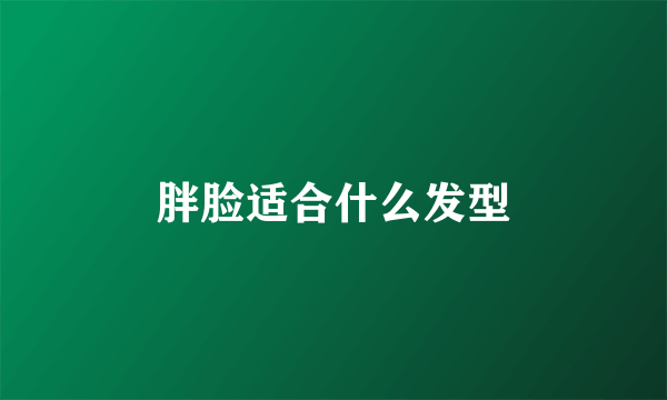 胖脸适合什么发型