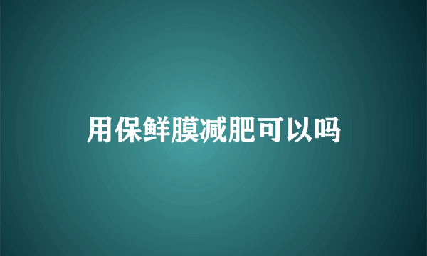 用保鲜膜减肥可以吗