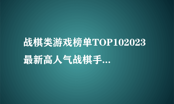 战棋类游戏榜单TOP102023 最新高人气战棋手机游戏大全