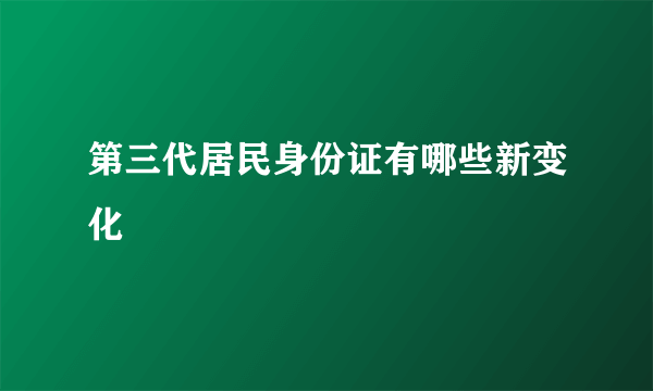 第三代居民身份证有哪些新变化