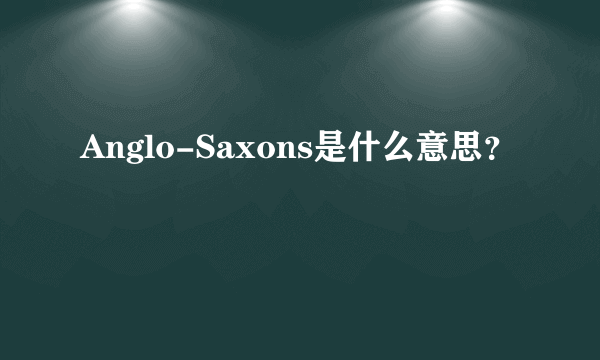 Anglo-Saxons是什么意思？