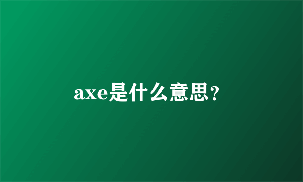axe是什么意思？