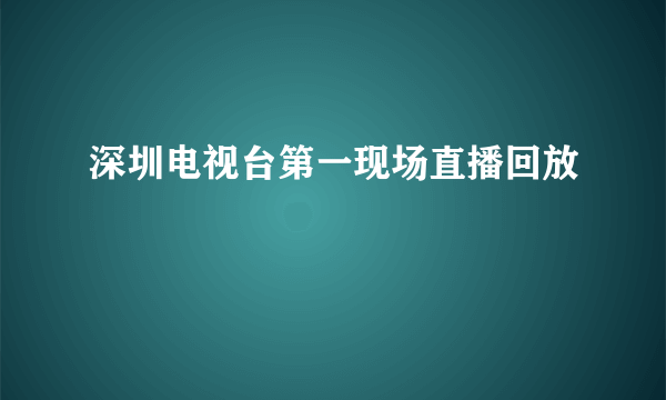 深圳电视台第一现场直播回放