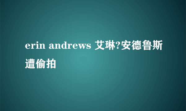 erin andrews 艾琳?安德鲁斯遭偷拍