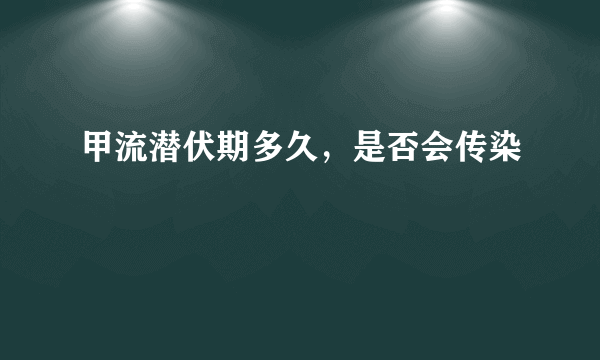 甲流潜伏期多久，是否会传染