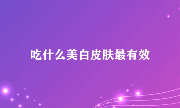 吃什么美白皮肤最有效