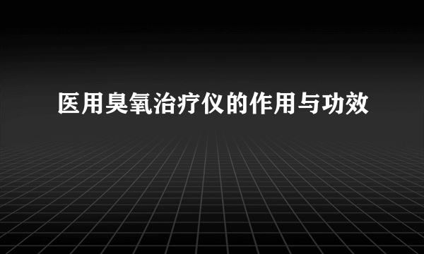 医用臭氧治疗仪的作用与功效