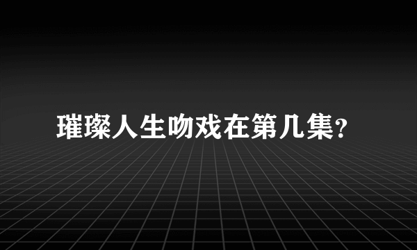 璀璨人生吻戏在第几集？