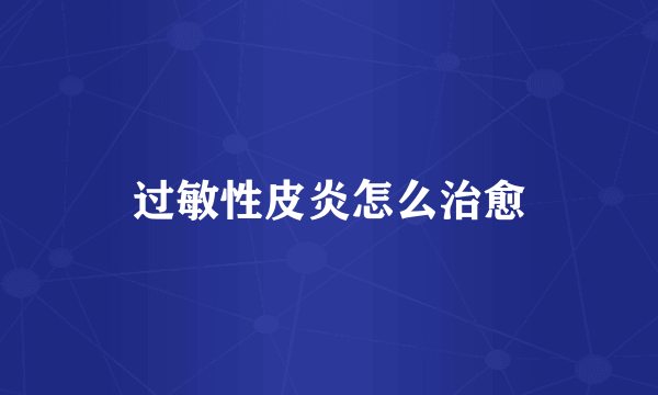 过敏性皮炎怎么治愈