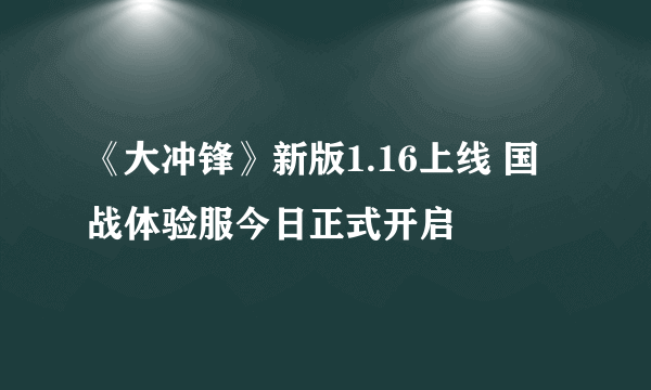 《大冲锋》新版1.16上线 国战体验服今日正式开启