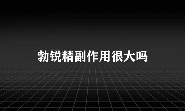 勃锐精副作用很大吗