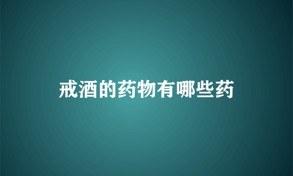 戒酒的药物有哪些药