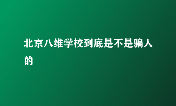 北京八维学校到底是不是骗人的