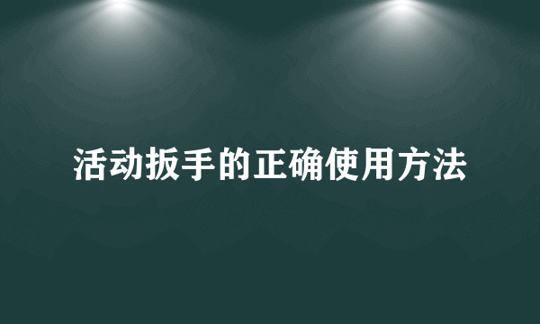 活动扳手的正确使用方法