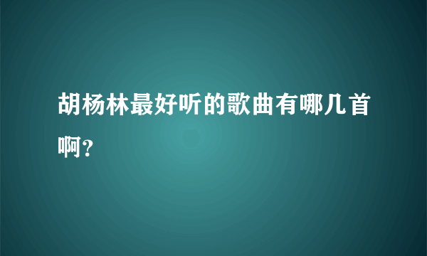 胡杨林最好听的歌曲有哪几首啊？