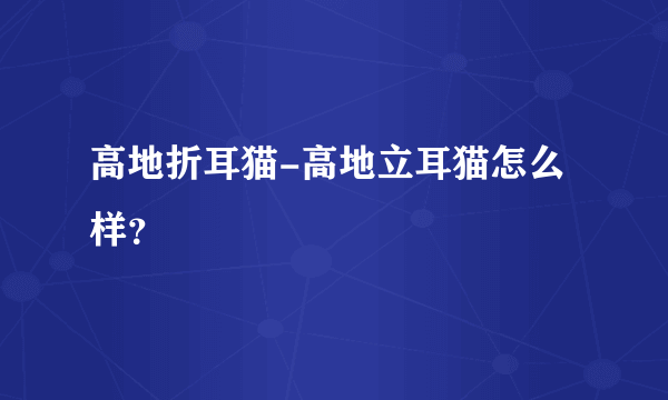 高地折耳猫-高地立耳猫怎么样？