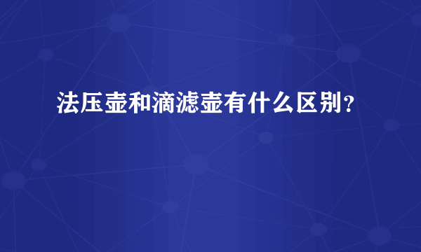 法压壶和滴滤壶有什么区别？