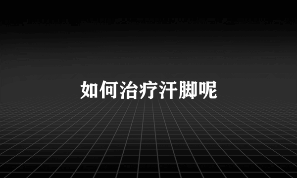 如何治疗汗脚呢