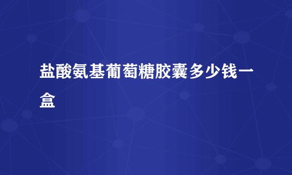 盐酸氨基葡萄糖胶囊多少钱一盒